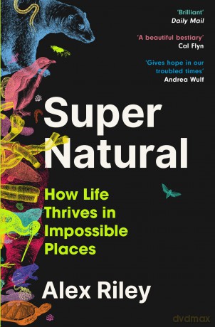 Super Natural: How Life Thrives in Impossible Places - Alex Riley [KSIĄŻKA]