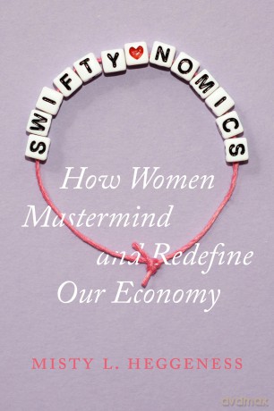 Swiftynomics: How Women Mastermind and Redefine Our Economy - Misty L Heggeness [KSIĄŻKA]
