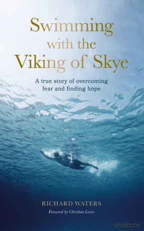 Swimming with the Viking of Skye: A true story of overcoming fear and finding hope for the future - Richard Waters [KSIĄŻKA]