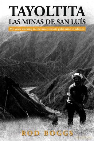 Tayoltita, las Minas de San Luís: My years working in the most remote gold mine in Mexico - Rod Boggs [KSIĄŻKA]