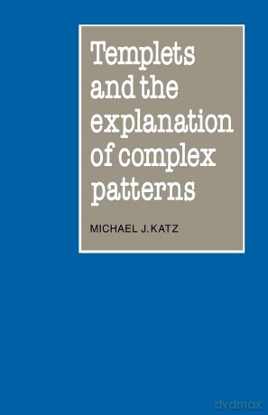 Templets and the Explanation of Complex Patterns - Michael J. Katz [KSIĄŻKA]
