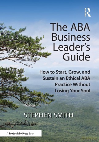 The ABA Business Leader's Guide: How to Start, Grow, and Sustain an Ethical ABA Practice Without Losing Your Soul - Smith Stephen [KSIĄŻKA]