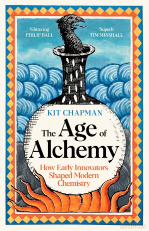 The Age of Alchemy: How Early Innovators Shaped Modern Chemistry - Kit Chapman [KSIĄŻKA]