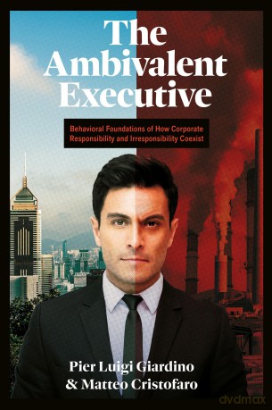 The Ambivalent Executive: Behavioral Foundations of How Corporate Responsibility and Irresponsibility Coexist - Pier Luigi Giardino [KSIĄŻKA]