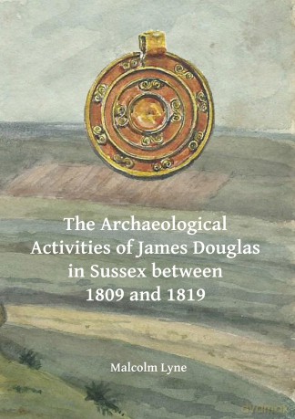 The Archaeological Activities of James Douglas in Sussex between 1809 and 1819 (Archaeological Lives) - Malcolm Lyne [KSIĄŻKA]