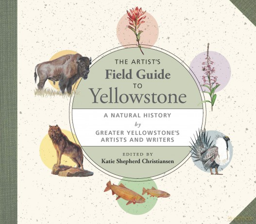 The Artist's Field Guide to Yellowstone: A Natural History by Greater Yellowstone's Artists and Writers [KSIĄŻKA]