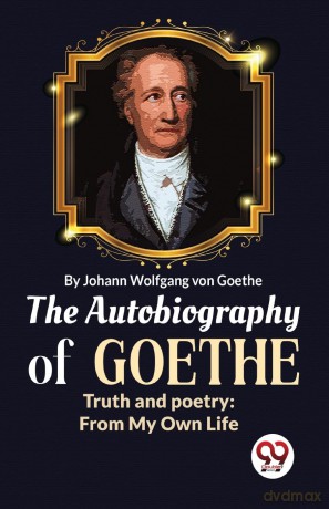 The Autobiography of Goethe Truth and Poetry: From My Own Life - Von Goethe Wolfgang [KSIĄŻKA]