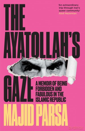 The Ayatollah's Gaze: A Memoir of Being Forbidden and Fabulous in the Islamic Republic - Majid Parsa [KSIĄŻKA]
