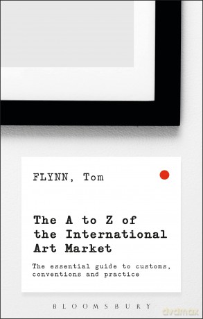 The A-Z of the International Art Market: The Essential Guide to Customs, Conventions and Practice - Flynn Tom [KSIĄŻKA]