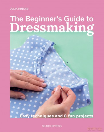 The Beginner's Guide to Dressmaking: Easy techniques and 8 fun projects - Julia Hincks [KSIĄŻKA]