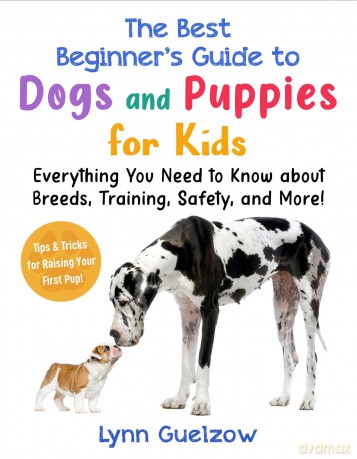 The Best Beginner's Guide to Dogs and Puppies for Kids: Everything You Need to Know about Breeds, Training, Safety, and More! (Best Beginner's Guide for Kids with Pets) - Lynn Guelzow [KSIĄŻKA]