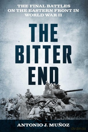 The Bitter End: The Final Battles on the Eastern Front in World War II - Antonio J. Mu Oz [KSIĄŻKA]