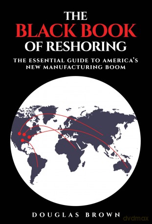 The Black Book of Reshoring: The Essential Guide to America's New Manufacturing Boom - Douglas Brown [KSIĄŻKA]