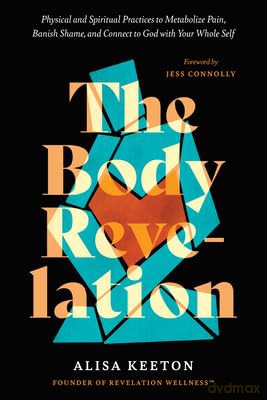 The Body Revelation: Physical and Spiritual Practices to Metabolize Pain, Banish Shame, and Connect to God with Your Whole Self - Alisa Keeton [KSIĄŻKA]