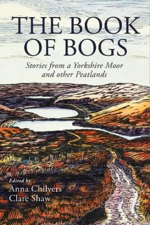 The Book of Bogs: Stories from a Yorkshire Moor and other Peatlands - Anna (Ed) Chilvers [KSIĄŻKA]