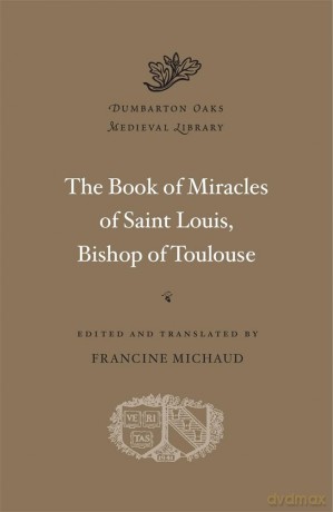 The Book of Miracles of Saint Louis, Bishop of Toulouse (Dumbarton Oaks Medieval Library) - Francine Michaud [KSIĄŻKA]