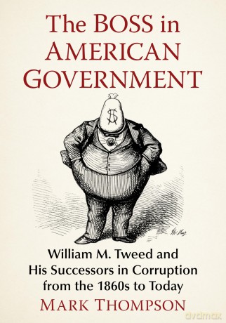 The Boss in American Government: William M. Tweed and His Successors in Corruption from the 1860s to Today - Mark Thompson [KSIĄŻKA]