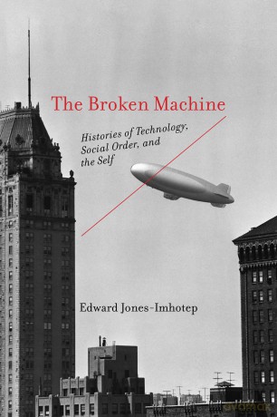 The Broken Machine: Histories of Technology, Social Order, and the Self - Edwar Jones-Imhotep [KSIĄŻKA]