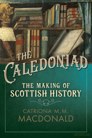 The Caledoniad: The Making of Scottish History - M. M. Macdonald [KSIĄŻKA]