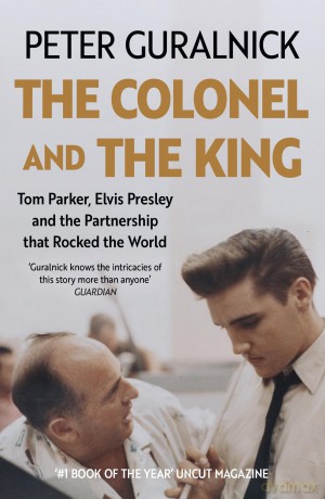 The Colonel and the King: Tom Parker, Elvis Presley and the Partnership that Rocked the World - Peter Guralnick [KSIĄŻKA]
