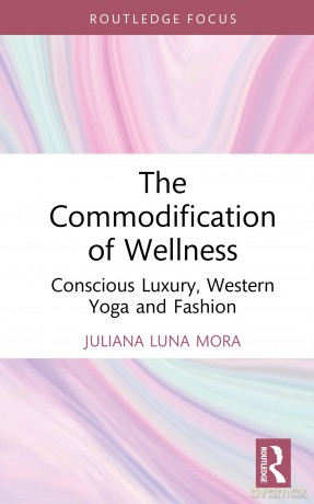 The Commodification of Wellness: Conscious Luxury, Western Yoga and Fashion (Routledge Studies in Luxury Management) - Mora Juliana Luna [KSIĄŻKA]