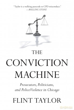 The Conviction Machine: Prosecutors, Politicians, and Police Violence in Chicago - Flint Taylor [KSIĄŻKA]
