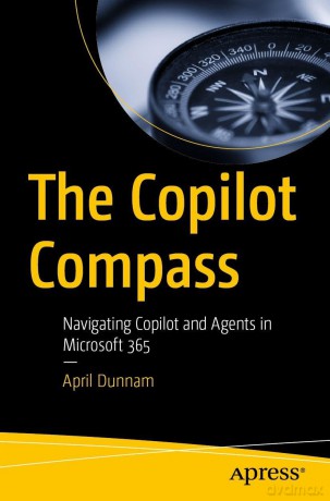 The Copilot Compass: Navigating Copilot and Agents in Microsoft 365 - April Dunnam [KSIĄŻKA]