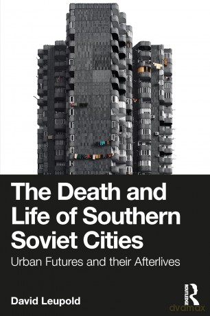 The Death and Life of Southern Soviet Cities: Urban Futures and their Afterlives - Leupold David [KSIĄŻKA]