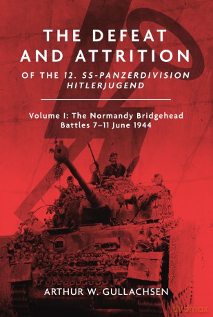The Defeat and Attrition of the 12. SS-Panzerdivision Hitlerjugend. Volume I: The Normandy Bridgehead Battles 7-11 June 1944 - Arthur Gullachsen [KSIĄŻKA]
