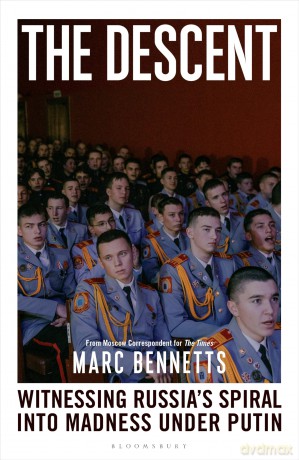 The Descent: Witnessing Russia's Spiral into Madness Under Putin - Marc Bennetts [KSIĄŻKA]