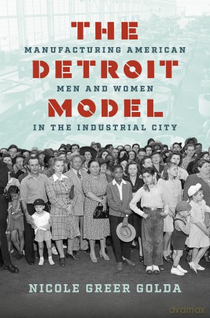 The Detroit Model: Manufacturing American Men and Women in the Industrial City [KSIĄŻKA]