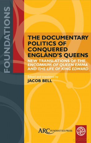 The Documentary Politics of Conquered England's Queens: New Translations of the Encomium of Queen Emma and the Life of King Edward (Foundations) [KSIĄŻKA]