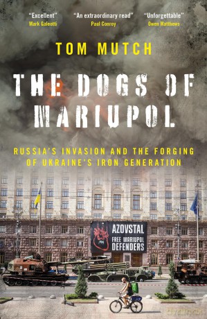 The Dogs of Mariupol: Russia's Invasion and the Forging of Ukraine's Iron Generation - Tom Mutch [KSIĄŻKA]