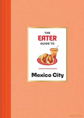 The Eater Guide to Mexico City (Eater City Guide) - Eater [KSIĄŻKA]