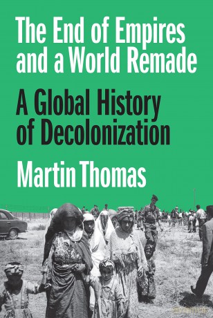 The End of Empires and a World Remade: A Global History of Decolonization - Martin Thomas [KSIĄŻKA]