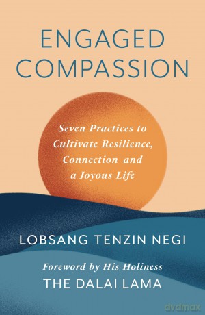 The Engaged Compassion: Seven Practices to Cultivate Resilience, Connection and a Joyous Life - Lobsang Tenzin Negi [KSIĄŻKA]