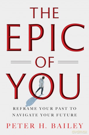 The Epic of You: Reframe Your Past to Navigate Your Future - Peter H. Bailey [KSIĄŻKA]