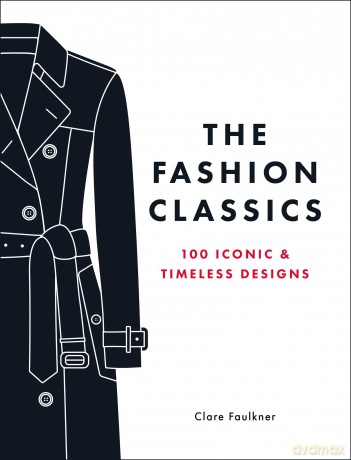 The Fashion Classics: A Celebration of the Most Iconic, Influential and Innovative Garments and Accessories in Modern Fashion History - Clare Faulkner [KSIĄŻKA]