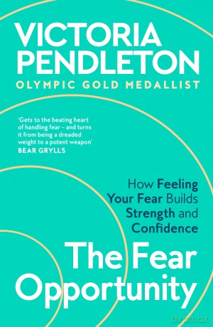 The Fear Opportunity: How Feeling Your Fear Builds Strength and Confidence - Inspiration From an Olympic Gold Medallist - Victoria Pendleton [KSIĄŻKA]