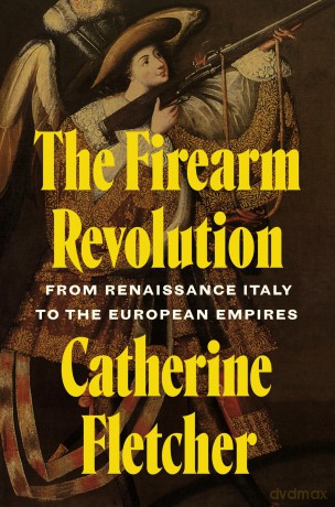 The Firearm Revolution: From Renaissance Italy to the European Empires - Catherine Fletcher [KSIĄŻKA]