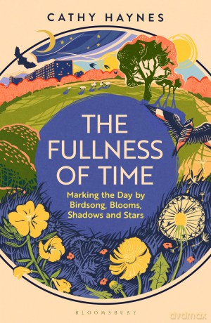 The Fullness of Time: Marking the Day by Birdsong, Blooms, Shadows and Stars - Cathy Haynes [KSIĄŻKA]