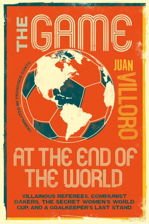 The Game at the End of the World: Villainous Referees, Communist Bakers, the Secret Women's World Cup, and a Goalkeeper's Last Stand - Juan Villoro [KSIĄŻKA]