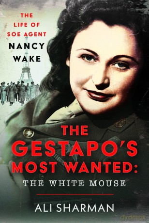 The Gestapo's Most Wanted: The White Mouse: The Life of SOE Agent Nancy Wake - Ali Sharman [KSIĄŻKA]
