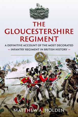 The Gloucestershire Regiment: A Definitive Account of the Most Decorated Infantry Regiment in British History - Matthew A. Holden [KSIĄŻKA]