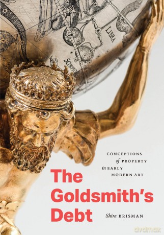 The Goldsmith's Debt: Conceptions of Property in Early Modern Art - Shira Brisman [KSIĄŻKA]
