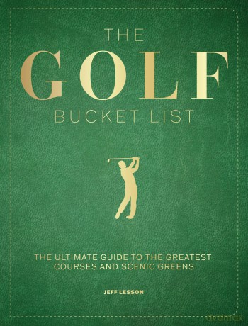 The Golf Bucket List: The Ultimate Guide to the Greatest Courses and Scenic Greens (Epic Journey) - Jeff Lesson [KSIĄŻKA]