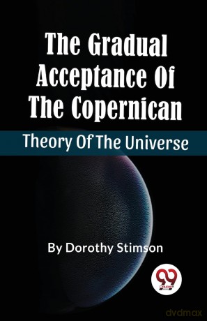 The Gradual Acceptance of the Copernican Theory of the Universe - Dorothy Stimson [KSIĄŻKA]