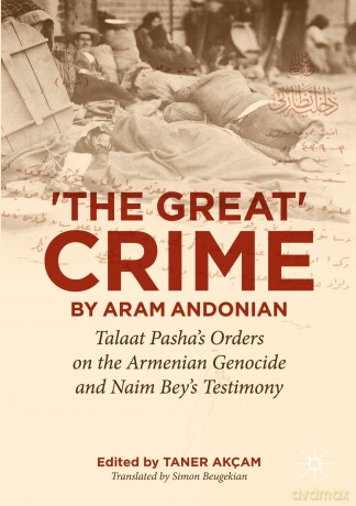 The Great Crime by Aram Andonian: Talaat Pasha's Orders on the Armenian Genocide and Naim Bey's Testimony (Palgrave Studies in the History of Genocide) - Taner Akcam [KSIĄŻKA]