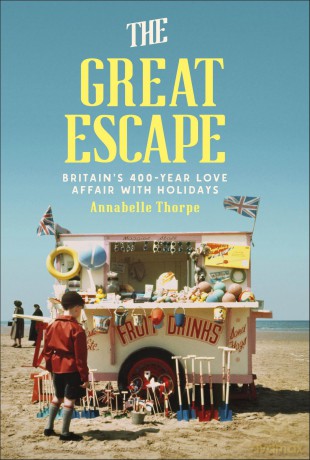 The Great Escape: Britain's 400-Year Love Affair with Holidays - Annabelle Thorpe [KSIĄŻKA]