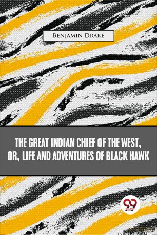 The Great Indian Chief Of The West: Or, Life And Adventures Of Black Hawk - Benjamin Drake [KSIĄŻKA]